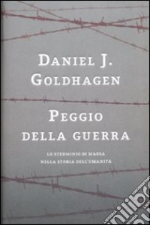 Peggio della guerra. Lo sterminio di massa nella storia dell'umanità libro di Goldhagen Daniel J.