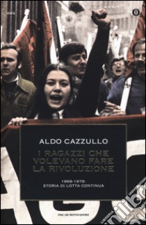 I ragazzi che volevano fare la rivoluzione, 1968-1978: storia di Lotta Continua libro di Cazzullo Aldo