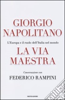 La via maestra. L'Europa e il ruolo dell'Italia nel mondo libro di Napolitano Giorgio; Rampini Federico