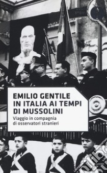 In Italia ai tempi di Mussolini. Viaggio in compagnia di osservatori stranieri libro di Gentile Emilio