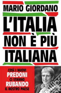 L'Italia non è più italiana. Così i nuovi predoni ci stanno rubando il nostro Paese libro di Giordano Mario