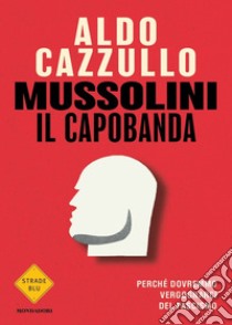 Mussolini il capobanda. Perché dovremmo vergognarci del fascismo libro di Cazzullo Aldo
