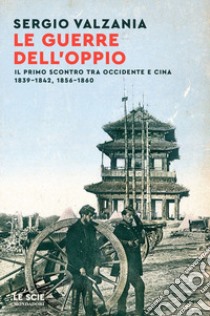 Le guerre dell'oppio. Il primo scontro tra Occidente e Cina 1839-1842, 1856-1860 libro di Valzania Sergio