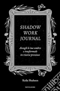 Shadow work journal. Accogli le tue ombre e trasformale in risorse preziose libro di Shaheen Keila