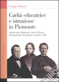 Carità educatrice e istruzione in Piemonte. Aristocratici, filantropi e preti di fronte all'educazione del popolo nel primo '800 libro di Chiosso Giorgio