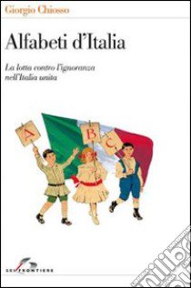 Alfabeti d'Italia. La lotta contro l'ignoranza nell'Italia unita libro di Chiosso Giorgio