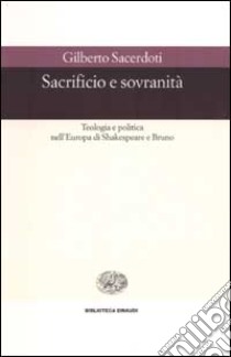 Sacrificio e sovranità. Teologia e politica nell'Europa di Shakespeare e Bruno libro di Sacerdoti Gilberto