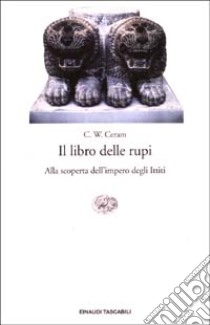 Il libro delle rupi. Alla scoperta dell'impero degli Ittiti libro di Ceram C. W.