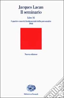 Il seminario. Libro XI. I quattro concetti fondamentali della psicoanalisi (1964) libro di Lacan Jacques; Di Ciaccia A. (cur.)
