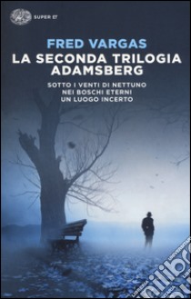 La seconda trilogia Adamsberg: Sotto i venti di Nettuno-Nei boschi eterni-Un luogo incerto libro di Vargas Fred
