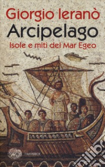 Arcipelago. Isole e miti del Mar Egeo libro di Ieranò Giorgio