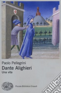Dante Alighieri. Una vita libro di Pellegrini Paolo