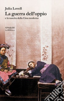 La guerra dell'oppio e la nascita della Cina moderna libro di Lovell Julia