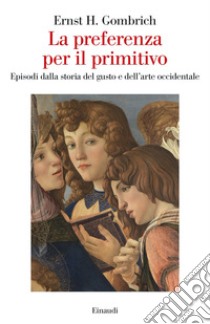 La preferenza per il primitivo. Episodi dalla storia del gusto e dell'arte occidentale libro di Gombrich Ernst H.; Biasiori L. (cur.)