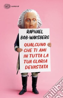 Qualcuno che ti ami in tutta la tua gloria devastata libro di Bob-Waksberg Raphael
