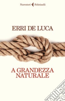 A grandezza naturale libro di De Luca Erri