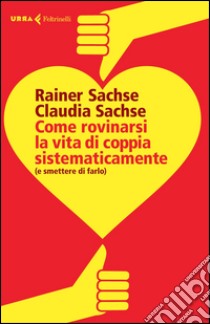 Come rovinarsi la vita di coppia sistematicamente (e smettere di farlo) libro di Sachse Rainer; Sachse Claudia