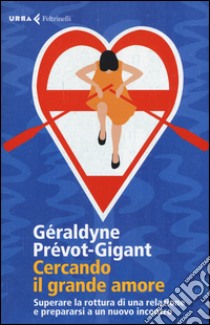 Cercando il grande amore. Superare la rottura di una relazione e prepararsi a un nuovo incontro libro di Prévot-Gigant Géraldyne