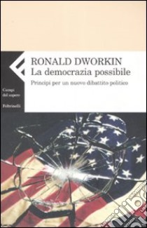 La democrazia possibile. Principi per un nuovo dibattito politico libro di Dworkin Ronald