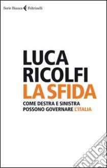 La sfida. Come destra e sinistra possono governare l'Italia libro di Ricolfi Luca