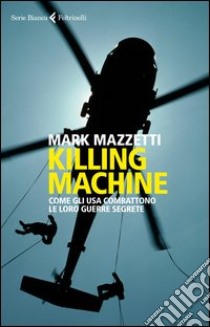 Killing machine. Come gli Usa combattono le loro guerre segrete libro di Mazzetti Mark