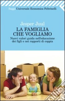 La famiglia che vogliamo. Nuovi valori guida nell'educazione dei figli e nei rapporti di coppia libro di Juul Jesper