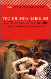 La «Commedia» senza Dio. Dante e la creazione di una realtà virtuale libro di Barolini Teodolinda