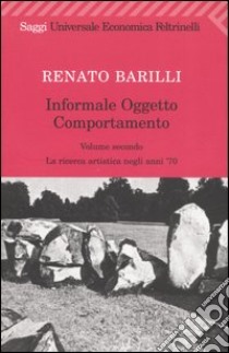 Informale; oggetto; comportamento. Vol. 2: La ricerca artistica negli anni '70 libro di Barilli Renato
