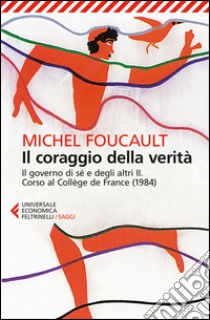 Il coraggio della verità. Il governo di sé e degli altri II. Corso al Collège de France (1984) libro di Foucault Michel; Galzigna M. (cur.); Gros F. (cur.)