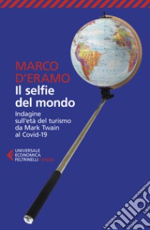 Il selfie del mondo. Indagine sull'età del turismo da Mark Twain al Covid-19. Nuova ediz. libro di D'Eramo Marco