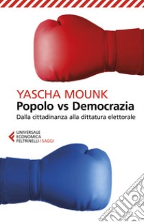 Popolo vs democrazia. Dalla cittadinanza alla dittatura elettorale libro di Mounk Yascha