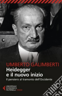 Heidegger e il nuovo inizio. Il pensiero al tramonto dell'Occidente libro di Galimberti Umberto