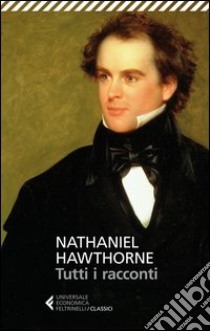 Tutti i racconti libro di Hawthorne Nathaniel; Antonelli S. (cur.); Tattoni I. (cur.)