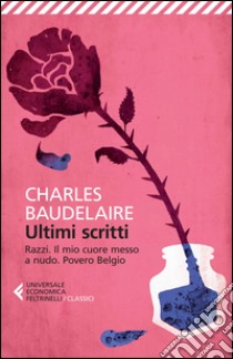 Ultimi scritti: Razzi-Il mio cuore messo a nudo-Povero Belgio libro di Baudelaire Charles; Rella F. (cur.)