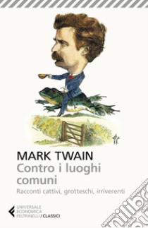 Contro i luoghi comuni. Racconti cattivi, grotteschi, irriverenti libro di Twain Mark; Maffi M. (cur.)