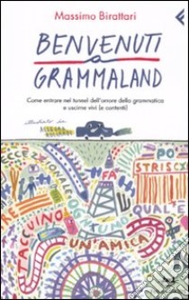 Benvenuti a Grammaland. Come entrare nel tunnel dell'orrore della grammatica e uscirne vivi (e contenti) libro di Birattari Massimo