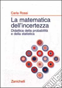 La matematica dell'incertezza. Didattica della probabilità e della statistica libro di Rossi Carla
