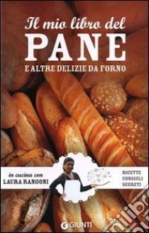 Il mio libro del pane e altre delizie da forno. Ricette, consigli, segreti libro di Rangoni Laura