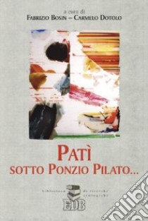 Patì sotto Ponzio Pilato... libro di Bosin F. (cur.); Dotolo C. (cur.)