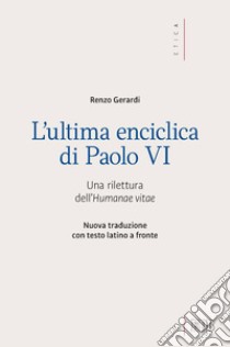 L'ultima enciclica di Paolo VI. Una rilettura dell'Humanae vitae. Testo latino a fronte. Ediz. bilingue libro di Gerardi Renzo