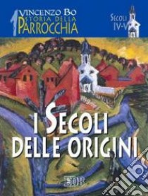 Storia della parrocchia. Vol. 1: I secoli delle origini (sec. IV-V) libro di Bo Vincenzo