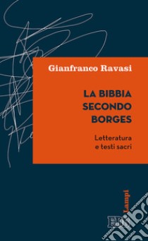 La Bibbia secondo Borges. Letteratura e testi sacri libro di Ravasi Gianfranco