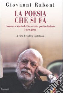 La poesia che si fa. Critica e storia del Novecento poetico italiano 1959-2004 libro di Raboni Giovanni