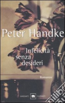 Infelicità senza desideri libro di Handke Peter