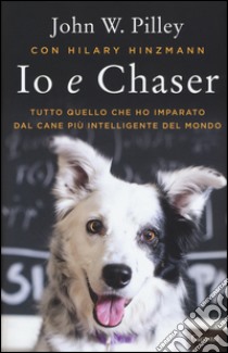 Io e Chaser. Tutto quello che ho imparato dal cane più intelligente del mondo libro di Pilley John W.; Hinzmann Hilary