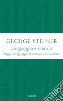 Linguaggio e silenzio. Saggi sul linguaggio, la letteratura e l'inumano libro di Steiner George