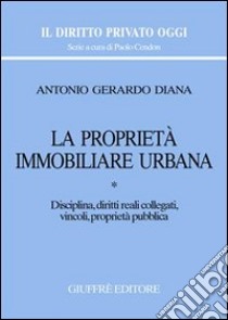 La proprietà immobiliare urbana. Vol. 1: Disciplina, diritti reali collegati, vincoli, proprietà pubblica libro di Diana Antonio Gerardo