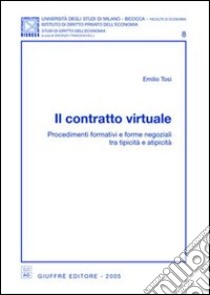 Il contratto virtuale. Procedimenti formativi e forme negoziali tra tipicità e atipicità libro di Tosi Emilio