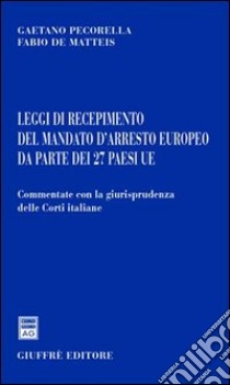 Leggi di recepimento del mandato d'arresto europeo da parte dei 27 paesi UE libro di Pecorella Gaetano; De Matteis Fabio