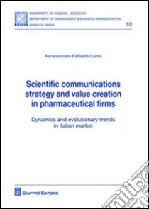 Scientific communications strategy and value creation in pharmaceutical firms. Dynamics and evolutionary trends in italian market libro di Carnà Ascensionato Raffaello